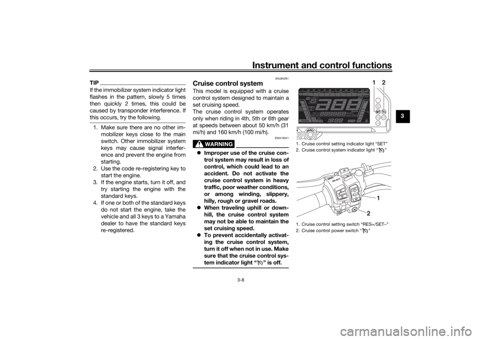YAMAHA NIKEN GT 2019 User Guide Instrument and control functions
3-8
3
TIPIf the immobilizer system indicator light
flashes in the pattern, slowly 5 times
then quickly 2 times, this could be
caused by transponder interference. If
th