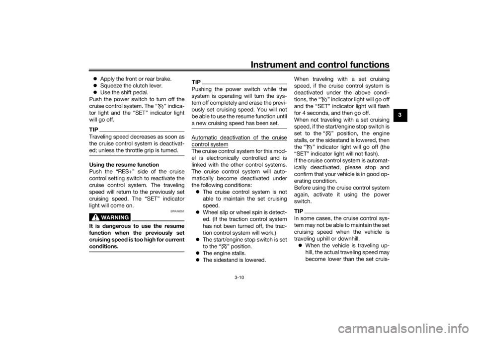 YAMAHA NIKEN GT 2019 User Guide Instrument and control functions
3-10
3

Apply the front or rear brake.
 Squeeze the clutch lever.
 Use the shift pedal.
Push the power switch to turn off the
cruise control system. The “ 