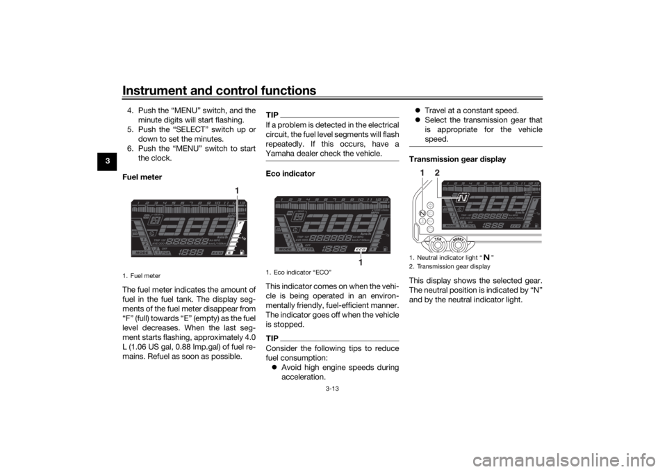 YAMAHA NIKEN GT 2019 User Guide Instrument and control functions
3-13
3 4. Push the “MENU” switch, and the
minute digits will start flashing.
5. Push the “SELECT” switch up or down to set the minutes.
6. Push the “MENU” 