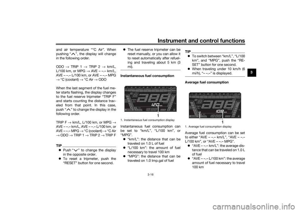 YAMAHA NIKEN GT 2019 Owners Manual Instrument and control functions
3-16
3
and air temperature “°C Air”. When
pushing “ ”, the display will change
in the following order.
ODO 
→ TRIP 1 →  TRIP 2 → km/L,
L/100 km, or MPG 