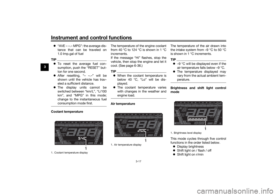 YAMAHA NIKEN GT 2019 Owners Manual Instrument and control functions
3-17
3 
“AVE – –.– MPG”: the average dis-
tance that can be traveled on
1.0 Imp.gal of fuel
TIPTo reset the average fuel con-
sumption, push the “RES
