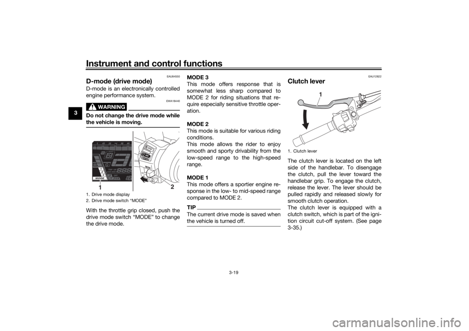YAMAHA NIKEN GT 2019 Owners Manual Instrument and control functions
3-19
3
EAU84550
D-mo de ( drive mo de)D-mode is an electronically controlled
engine performance system.
WARNING
EWA18440
Do not chan ge the d rive mo de while
the vehi