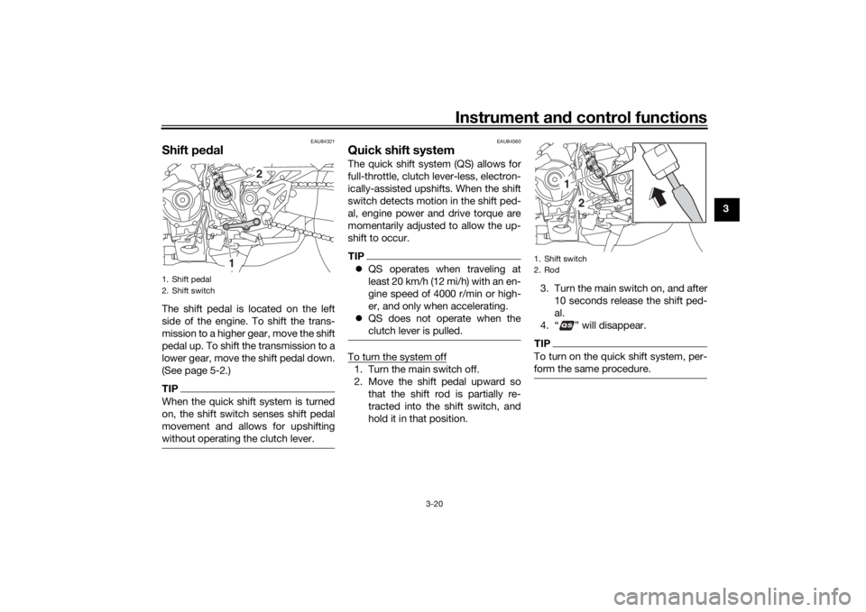 YAMAHA NIKEN GT 2019 Owners Manual Instrument and control functions
3-20
3
EAU84321
Shift pe dalThe shift pedal is located on the left
side of the engine. To shift the trans-
mission to a higher gear, move the shift
pedal up. To shift 