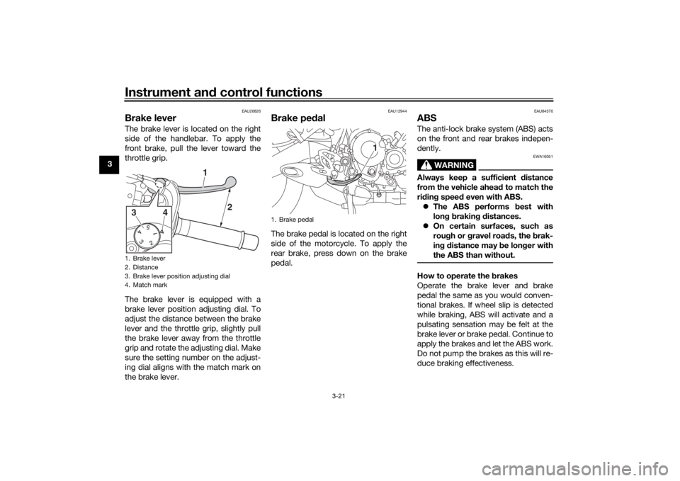 YAMAHA NIKEN GT 2019 Owners Manual Instrument and control functions
3-21
3
EAU26826
Brake leverThe brake lever is located on the right
side of the handlebar. To apply the
front brake, pull the lever toward the
throttle grip.
The brake 
