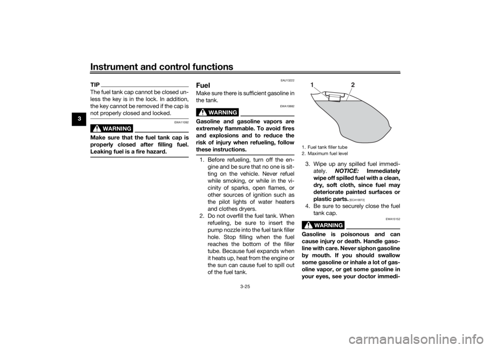 YAMAHA NIKEN GT 2019 Owners Manual Instrument and control functions
3-25
3
TIPThe fuel tank cap cannot be closed un-
less the key is in the lock. In addition,
the key cannot be removed if the cap is
not properly closed and locked.
WARN