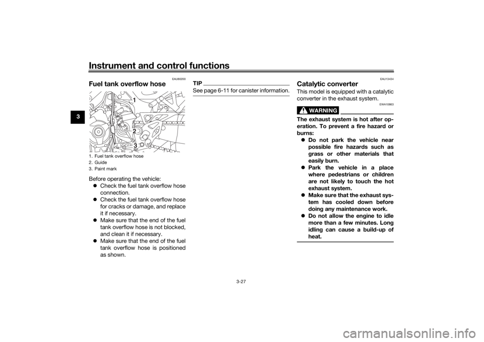 YAMAHA NIKEN GT 2019 Owners Guide Instrument and control functions
3-27
3
EAU80200
Fuel tank overflow hoseBefore operating the vehicle:
 Check the fuel tank overflow hose
connection.
 Check the fuel tank overflow hose
for cracks