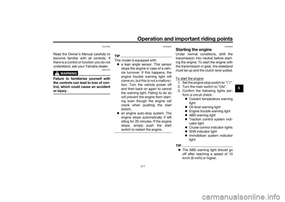 YAMAHA NIKEN GT 2019 Service Manual Operation and important ri din g points
5-1
5
EAU15952
Read the Owner’s Manual carefully to
become familiar with all controls. If
there is a control or function you do not
understand, ask your Yamah