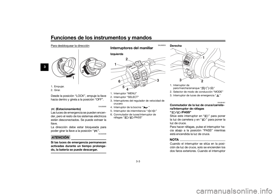 YAMAHA NIKEN GT 2019  Manuale de Empleo (in Spanish) Funciones de los instrumentos y man dos
3-3
3
Para desbloquear la direcciónDesde la posición “LOCK”, empuje la llave
hacia dentro y gírela a la posición “OFF”.
SAU65680
 (Estacionamiento)
