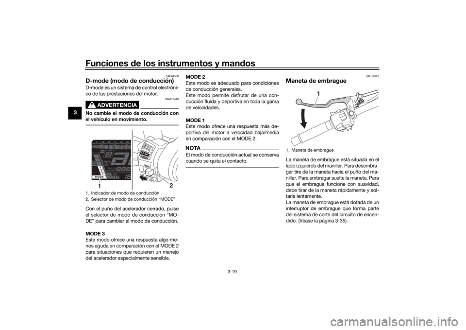 YAMAHA NIKEN GT 2019 Manuale de Empleo (in Spanish) Funciones de los instrumentos y man dos
3-19
3
SAU84550
D-mo de (mo do de con ducción)D-mode es un sistema de control electróni-
co de las prestaciones del motor.
ADVERTENCIA
SWA18440
No cambie el YAMAHA NIKEN GT 2019 Manuale de Empleo (in Spanish) Funciones de los instrumentos y man dos
3-19
3
SAU84550
D-mo de (mo do de con ducción)D-mode es un sistema de control electróni-
co de las prestaciones del motor.
ADVERTENCIA
SWA18440
No cambie el