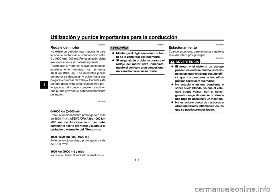 YAMAHA NIKEN GT 2019  Manuale de Empleo (in Spanish) Utilización y puntos importantes para la conducción
5-4
5
SAU16842
Ro daje  del motorNo existe un periodo más importante para
la vida del motor que el comprendido entre
0 y 1600 km (1000 mi). Por e