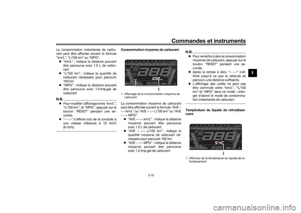 YAMAHA NIKEN GT 2019  Notices Demploi (in French) Commandes et instruments
3-16
3
La consommation instantanée de carbu-
rant peut être affichée suivant la formule
“km/L”, “L/100 km” ou “MPG”.
 “km/L” : indique la distance pouvan