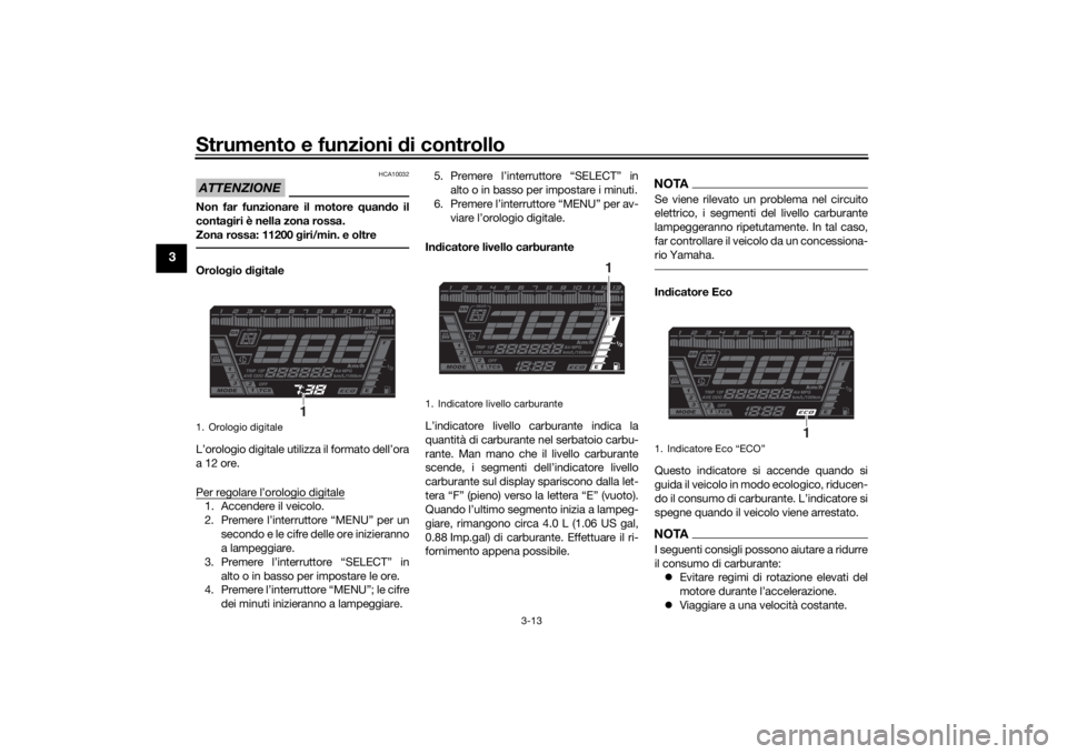 YAMAHA NIKEN GT 2019 Manuale duso (in Italian) Strumento e funzioni di controllo
3-13
3
ATTENZIONE
HCA10032
Non far funzionare il motore quand o il
conta giri è nella zona rossa.
Zona rossa: 11200 giri/min. e oltreOrolo gio dig itale
L’orolo YAMAHA NIKEN GT 2019 Manuale duso (in Italian) Strumento e funzioni di controllo
3-13
3
ATTENZIONE
HCA10032
Non far funzionare il motore quand o il
conta giri è nella zona rossa.
Zona rossa: 11200 giri/min. e oltreOrolo gio dig itale
L’orolo