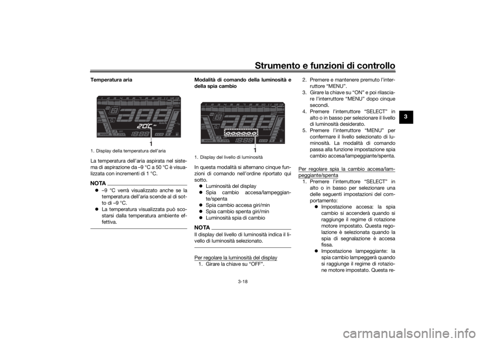 YAMAHA NIKEN GT 2019 Manuale duso (in Italian) Strumento e funzioni di controllo
3-18
3
Temperatura aria
La temperatura dell’aria aspirata nel siste-
ma di aspirazione da –9 °C a 50 °C è visua-
lizzata con incrementi di 1 °C.NOTA –9 YAMAHA NIKEN GT 2019 Manuale duso (in Italian) Strumento e funzioni di controllo
3-18
3
Temperatura aria
La temperatura dell’aria aspirata nel siste-
ma di aspirazione da –9 °C a 50 °C è visua-
lizzata con incrementi di 1 °C.NOTA –9