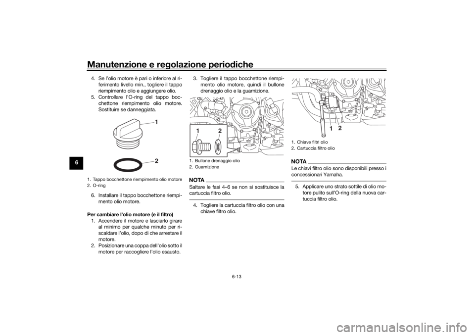 YAMAHA NIKEN GT 2019 Manuale duso (in Italian) Manutenzione e regolazione perio diche
6-13
6
4. Se l’olio motore è pari o inferiore al ri-
ferimento livello min., togliere il tappo
riempimento olio e aggiungere olio.
5. Controllare l’O-ring d YAMAHA NIKEN GT 2019 Manuale duso (in Italian) Manutenzione e regolazione perio diche
6-13
6
4. Se l’olio motore è pari o inferiore al ri-
ferimento livello min., togliere il tappo
riempimento olio e aggiungere olio.
5. Controllare l’O-ring d