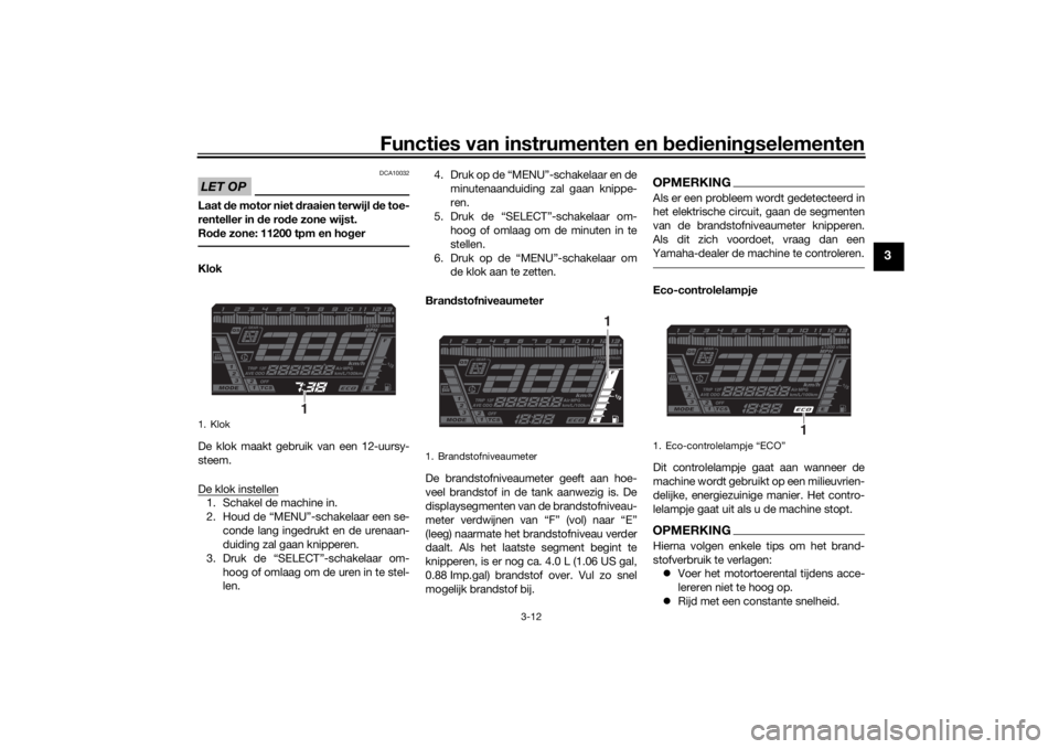 YAMAHA NIKEN GT 2019 Instructieboekje (in Dutch) Functies van instrumenten en bed ienin gselementen
3-12
3
LET OP
DCA10032
Laat de motor niet draaien terwijl de toe-
renteller in de ro de zone wijst.
Ro de zone: 11200 tpm en ho gerKlok
De klok m YAMAHA NIKEN GT 2019 Instructieboekje (in Dutch) Functies van instrumenten en bed ienin gselementen
3-12
3
LET OP
DCA10032
Laat de motor niet draaien terwijl de toe-
renteller in de ro de zone wijst.
Ro de zone: 11200 tpm en ho gerKlok
De klok m