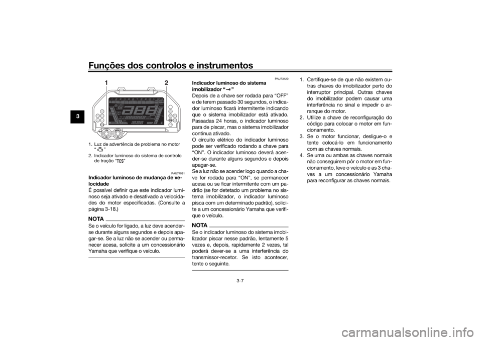 YAMAHA NIKEN GT 2019  Manual de utilização (in Portuguese) Funções dos controlos e instrumentos
3-7
3
PAU74091
In dica dor luminoso  de mu dança  de ve-
locid ad e
É possível definir que este indicador lumi-
noso seja ativado e desativado a velocida-
des