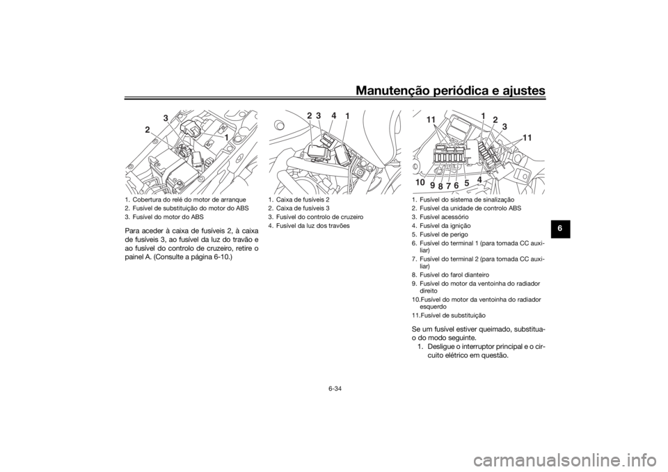 YAMAHA NIKEN GT 2019 Manual de utilização (in Portuguese) Manutenção periódica e ajustes
6-34
6
Para aceder à caixa de fusíveis 2, à caixa
de fusíveis 3, ao fusível da luz do travão e
ao fusível do controlo de cruzeiro, retire o
painel A. (Consulte YAMAHA NIKEN GT 2019 Manual de utilização (in Portuguese) Manutenção periódica e ajustes
6-34
6
Para aceder à caixa de fusíveis 2, à caixa
de fusíveis 3, ao fusível da luz do travão e
ao fusível do controlo de cruzeiro, retire o
painel A. (Consulte