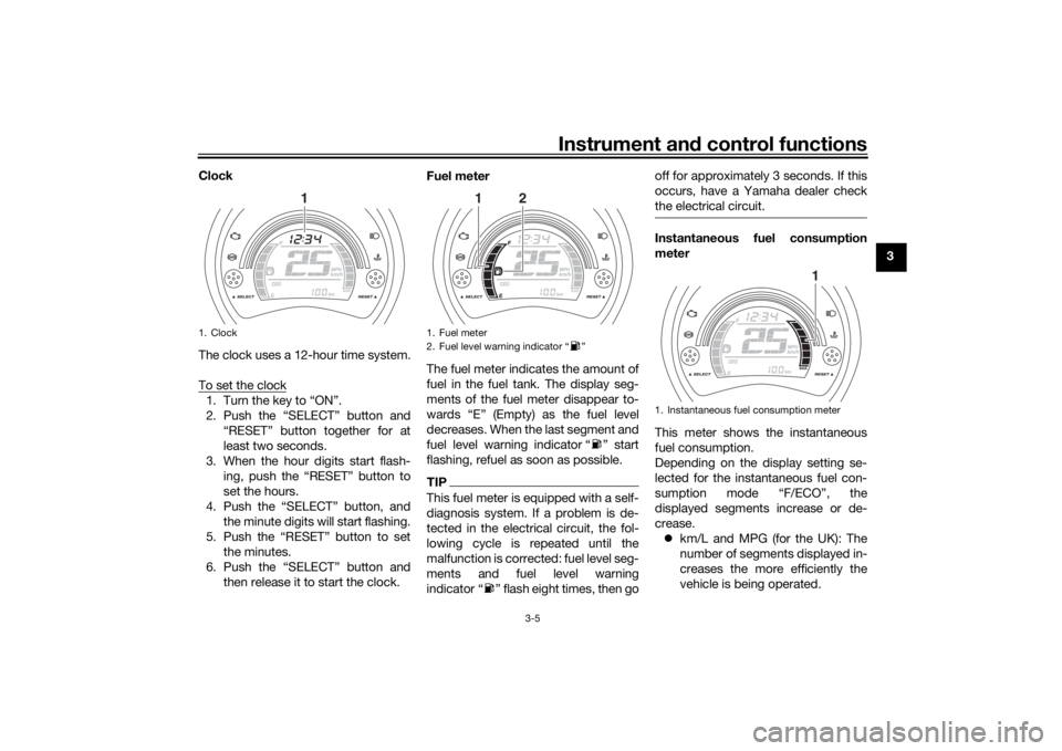 YAMAHA NMAX 2015 Owners Manual Instrument and control functions
3-5
3
Clock
The clock uses a 12-hour time system.
To set the clock
1. Turn the key to “ON”.
2. Push the “SELECT” button and
“RESET” button together for at
YAMAHA NMAX 2015 Owners Manual Instrument and control functions
3-5
3
Clock
The clock uses a 12-hour time system.
To set the clock
1. Turn the key to “ON”.
2. Push the “SELECT” button and
“RESET” button together for at