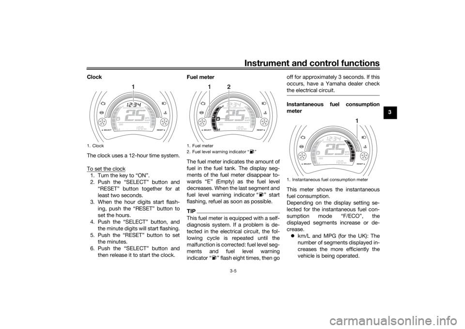 YAMAHA NMAX 125 2015  Owners Manual Instrument and control functions
3-5
3
Clock
The clock uses a 12-hour time system.
To set the clock
1. Turn the key to “ON”.
2. Push the “SELECT” button and
“RESET” button together for at
