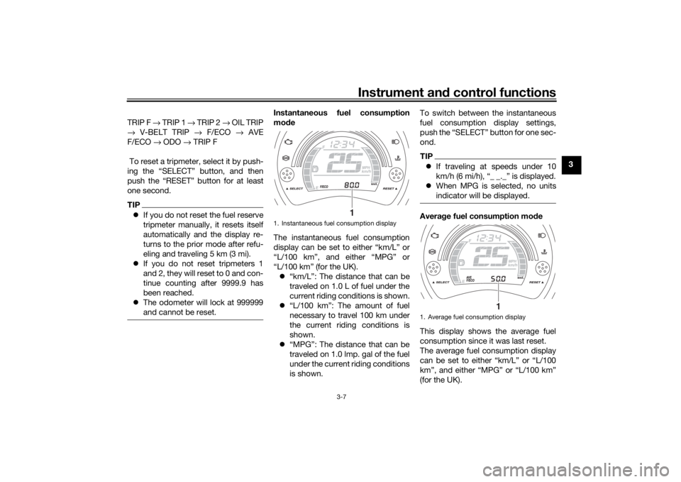 YAMAHA NMAX 125 2015  Owners Manual Instrument and control functions
3-7
3
TRIP F 
→ TRIP 1 →  TRIP 2 → OIL TRIP
→  V-BELT TRIP  → F/ECO  → AVE
F/ECO  → ODO →  TRIP F
 To reset a tripmeter, select it by push-
ing the “
