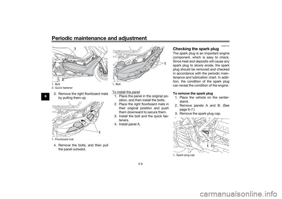 YAMAHA NMAX 2015 User Guide Periodic maintenance an d a djustment
6-8
6 3. Remove the right floorboard mats
by pulling them up.
4. Remove the bolts, and then pull the panel outward. To install the panel
1. Place the panel in the YAMAHA NMAX 2015 User Guide Periodic maintenance an d a djustment
6-8
6 3. Remove the right floorboard mats
by pulling them up.
4. Remove the bolts, and then pull the panel outward. To install the panel
1. Place the panel in the