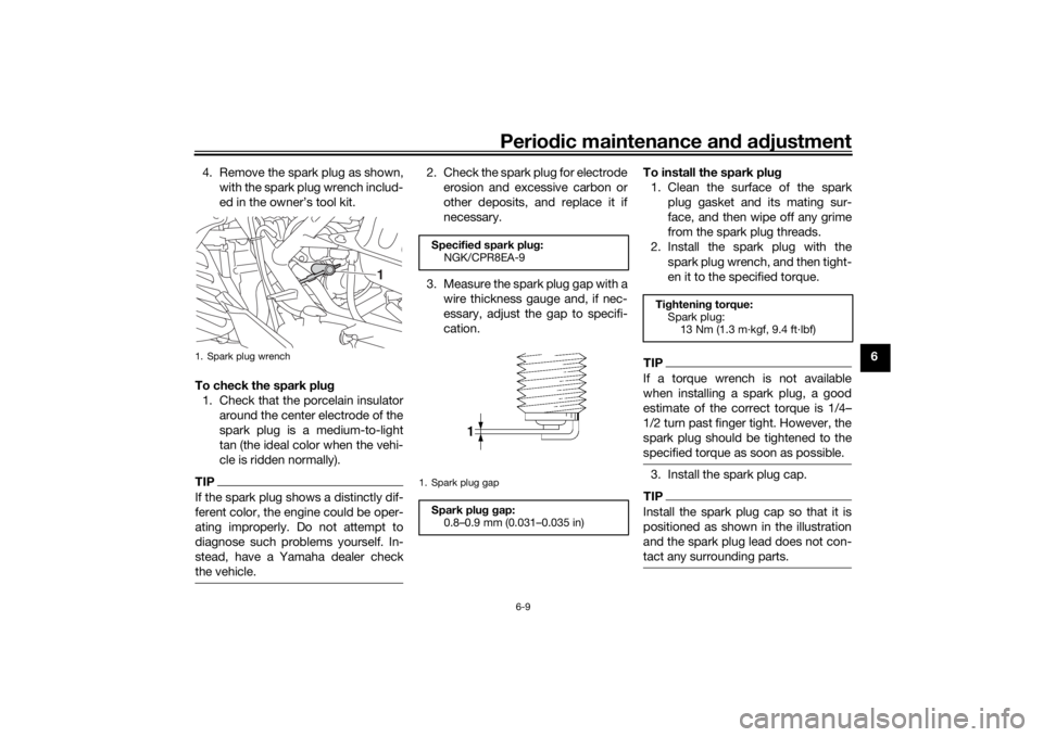 YAMAHA NMAX 2015 User Guide Periodic maintenance an d a djustment
6-9
6
4. Remove the spark plug as shown,
with the spark plug wrench includ-
ed in the owner’s tool kit.
To check the spark plu g
1. Check that the porcelain ins YAMAHA NMAX 2015 User Guide Periodic maintenance an d a djustment
6-9
6
4. Remove the spark plug as shown,
with the spark plug wrench includ-
ed in the owner’s tool kit.
To check the spark plu g
1. Check that the porcelain ins