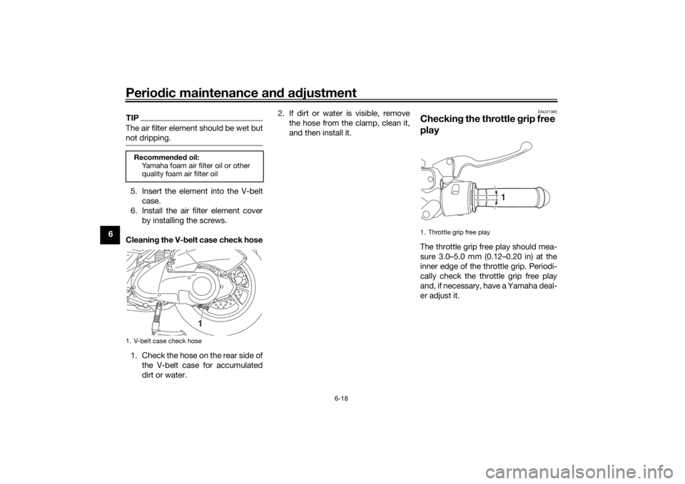 YAMAHA NMAX 2015 Workshop Manual Periodic maintenance an d a djustment
6-18
6
TIPThe air filter element should be wet but
not dripping.5. Insert the element into the V-belt
case.
6. Install the air filter element cover by installing YAMAHA NMAX 2015 Workshop Manual Periodic maintenance an d a djustment
6-18
6
TIPThe air filter element should be wet but
not dripping.5. Insert the element into the V-belt
case.
6. Install the air filter element cover by installing