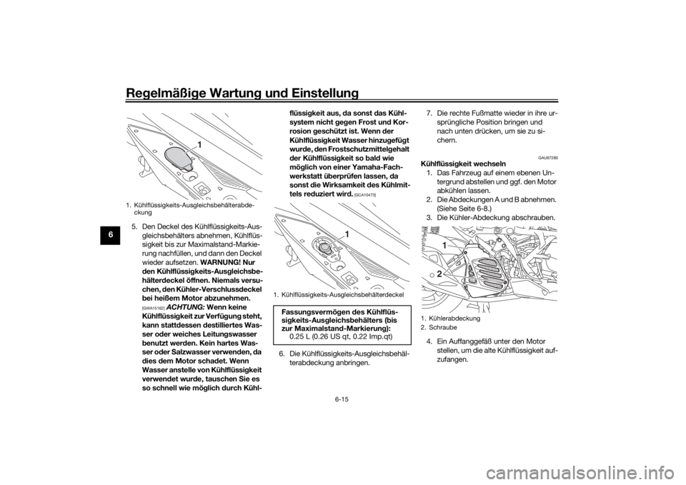 YAMAHA NMAX 125 2015 Betriebsanleitungen (in German) Regelmäßi ge Wartun g un d Einstellun g
6-15
6
5. Den Deckel des Kühlflüssigkeits-Aus-
gleichsbehälters abnehmen, Kühlflüs-
sigkeit bis zur Maximalstand-Markie-
rung nachfüllen, und dann den D YAMAHA NMAX 125 2015 Betriebsanleitungen (in German) Regelmäßi ge Wartun g un d Einstellun g
6-15
6
5. Den Deckel des Kühlflüssigkeits-Aus-
gleichsbehälters abnehmen, Kühlflüs-
sigkeit bis zur Maximalstand-Markie-
rung nachfüllen, und dann den D