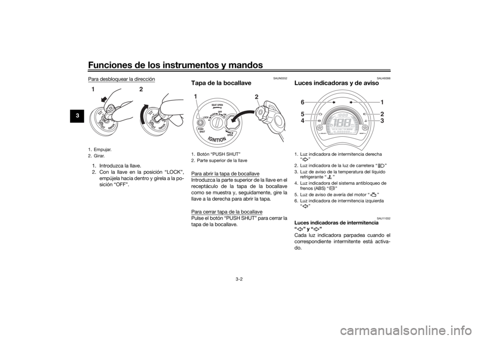 YAMAHA NMAX 2015  Manuale de Empleo (in Spanish) Funciones de los instrumentos y mandos
3-2
3
Para desbloquear la dirección1. Introduzca la llave.
2. Con la llave en la posición “LOCK”,empújela hacia dentro y gírela a la po-
sición “OFF�