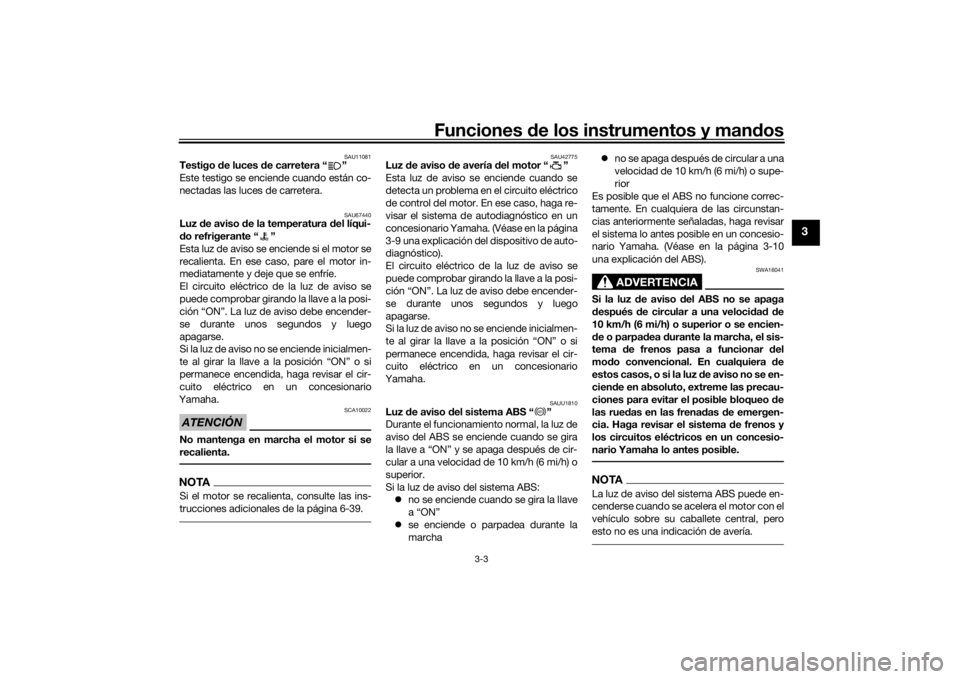 YAMAHA NMAX 2015  Manuale de Empleo (in Spanish) Funciones de los instrumentos y mandos
3-3
3
SAU11081
Testigo de luces de carretera “ ”
Este testigo se enciende cuando están co-
nectadas las luces de carretera.
SAU67440
Luz de aviso de la temp