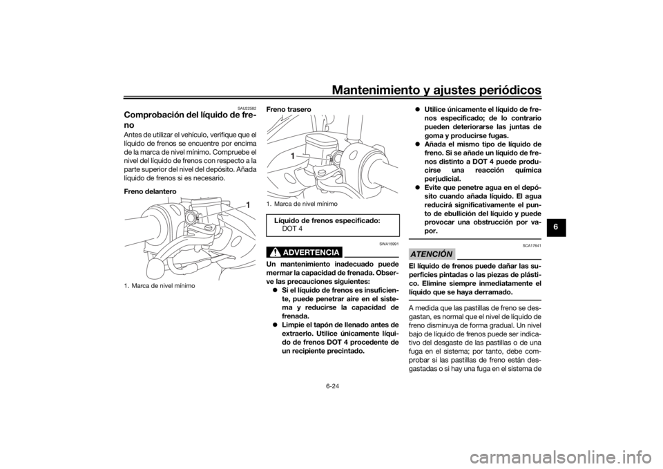 YAMAHA NMAX 125 2015 Manuale de Empleo (in Spanish) Mantenimiento y ajustes periódicos6-24
6
SAU22582
Comprobación del líqui do de fre-
noAntes de utilizar el vehículo, verifique que el
líquido de frenos se encuentre por encima
de la marca de ni YAMAHA NMAX 125 2015 Manuale de Empleo (in Spanish) Mantenimiento y ajustes periódicos6-24
6
SAU22582
Comprobación del líqui do de fre-
noAntes de utilizar el vehículo, verifique que el
líquido de frenos se encuentre por encima
de la marca de ni