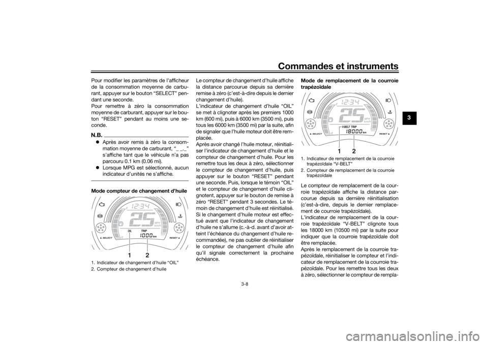 YAMAHA NMAX 125 2015 Notices Demploi (in French) Commandes et instruments
3-8
3
Pour modifier les paramètres de l’afficheur
de la consommation moyenne de carbu-
rant, appuyer sur le bouton “SELECT” pen-
dant une seconde.
Pour remettre à zér YAMAHA NMAX 125 2015 Notices Demploi (in French) Commandes et instruments
3-8
3
Pour modifier les paramètres de l’afficheur
de la consommation moyenne de carbu-
rant, appuyer sur le bouton “SELECT” pen-
dant une seconde.
Pour remettre à zér