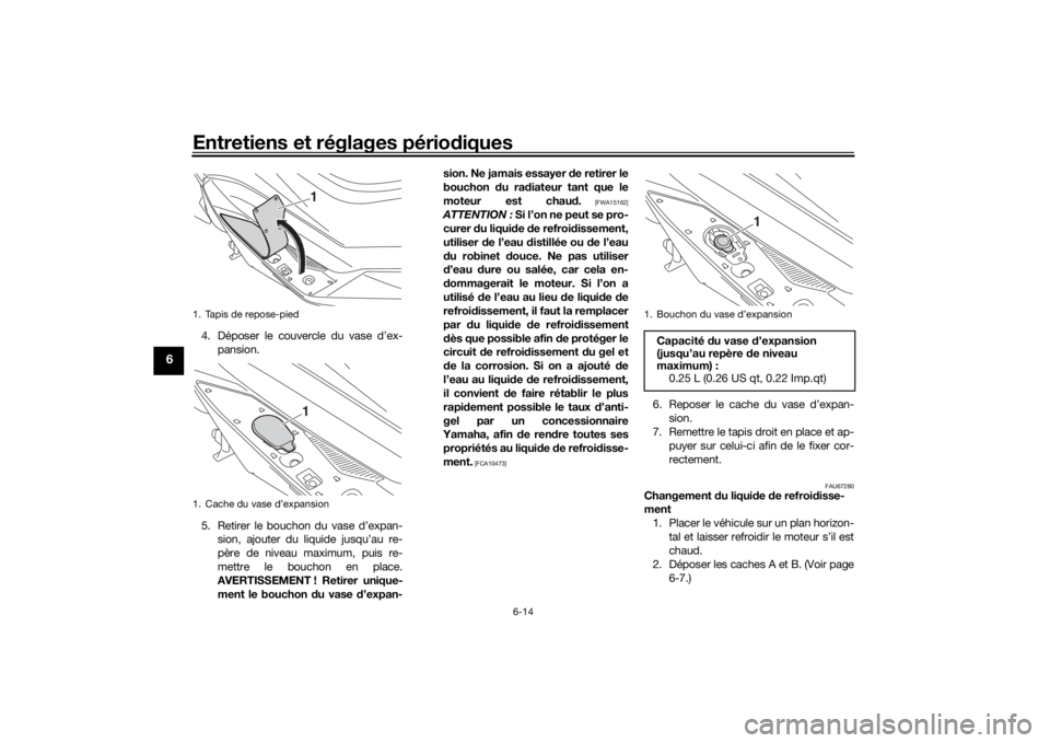 YAMAHA NMAX 125 2015 Notices Demploi (in French) Entretiens et réglages périodiques
6-14
6
4. Déposer le couvercle du vase d’ex-
pansion.
5. Retirer le bouchon du vase d’expan- sion, ajouter du liquide jusqu’au re-
père de niveau maximum, YAMAHA NMAX 125 2015 Notices Demploi (in French) Entretiens et réglages périodiques
6-14
6
4. Déposer le couvercle du vase d’ex-
pansion.
5. Retirer le bouchon du vase d’expan- sion, ajouter du liquide jusqu’au re-
père de niveau maximum,