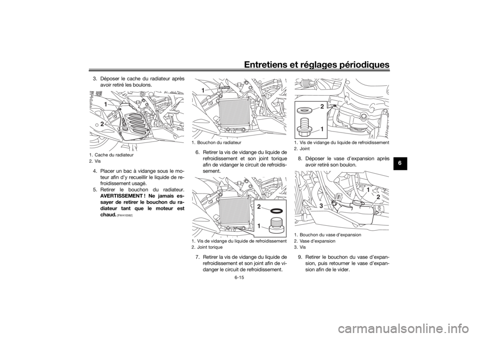 YAMAHA NMAX 125 2015 Notices Demploi (in French) Entretiens et réglages périodiques
6-15
6
3. Déposer le cache du radiateur après
avoir retiré les boulons.
4. Placer un bac à vidange sous le mo- teur afin d’y recueillir le liquide de re-
fro YAMAHA NMAX 125 2015 Notices Demploi (in French) Entretiens et réglages périodiques
6-15
6
3. Déposer le cache du radiateur après
avoir retiré les boulons.
4. Placer un bac à vidange sous le mo- teur afin d’y recueillir le liquide de re-
fro