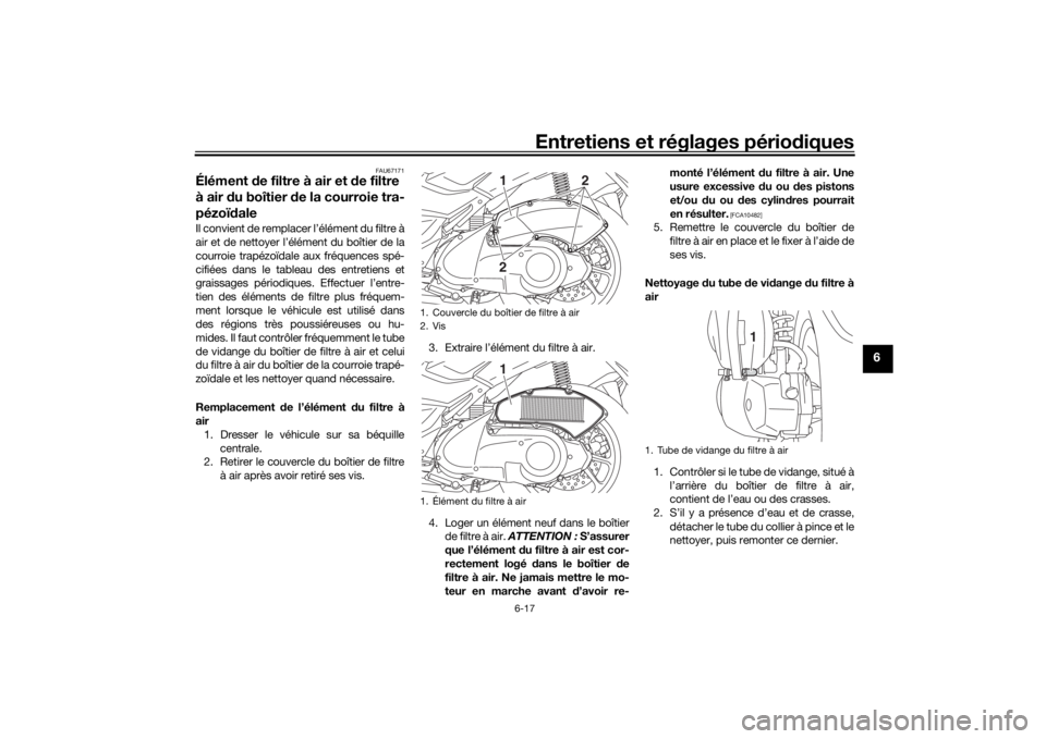YAMAHA NMAX 125 2015 Notices Demploi (in French) Entretiens et réglages périodiques
6-17
6
FAU67171
Élément de filtre à air et d e filtre
à air du boîtier de la courroie tra-
pézoï daleIl convient de remplacer l’élément du filtre à YAMAHA NMAX 125 2015 Notices Demploi (in French) Entretiens et réglages périodiques
6-17
6
FAU67171
Élément de filtre à air et d e filtre
à air du boîtier de la courroie tra-
pézoï daleIl convient de remplacer l’élément du filtre à
