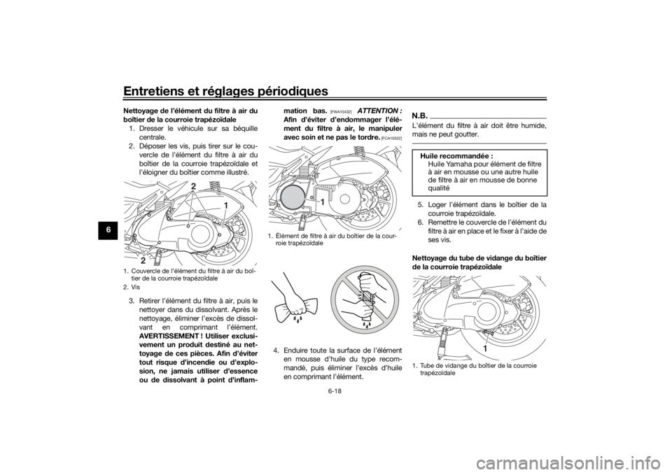 YAMAHA NMAX 125 2015 Notices Demploi (in French) Entretiens et réglages périodiques
6-18
6
Nettoyage de l’élément d u filtre à air du
boîtier de la courroie trapézoï dale
1. Dresser le véhicule sur sa béquille centrale.
2. Déposer les YAMAHA NMAX 125 2015 Notices Demploi (in French) Entretiens et réglages périodiques
6-18
6
Nettoyage de l’élément d u filtre à air du
boîtier de la courroie trapézoï dale
1. Dresser le véhicule sur sa béquille centrale.
2. Déposer les
