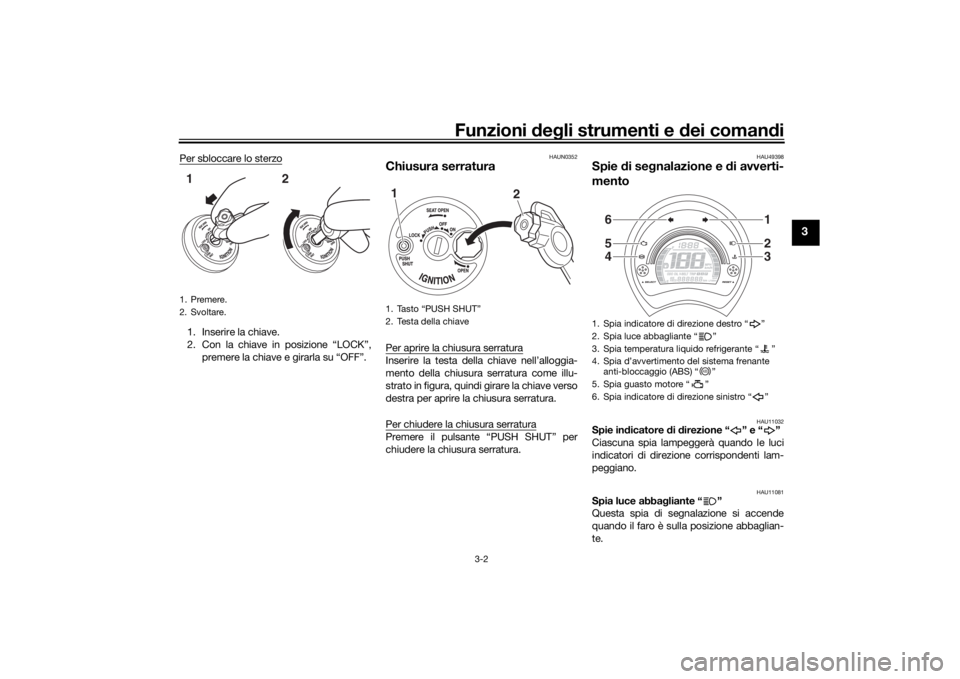 YAMAHA NMAX 125 2015 Manuale duso (in Italian) Funzioni deg li strumenti e d ei comandi
3-2
3
Per sbloccare lo sterzo1. Inserire la chiave.
2. Con la chiave in posizione “LOCK”,
premere la chiave e girarla su “OFF”.
HAUN0352
Chiusura serra YAMAHA NMAX 125 2015 Manuale duso (in Italian) Funzioni deg li strumenti e d ei comandi
3-2
3
Per sbloccare lo sterzo1. Inserire la chiave.
2. Con la chiave in posizione “LOCK”,
premere la chiave e girarla su “OFF”.
HAUN0352
Chiusura serra