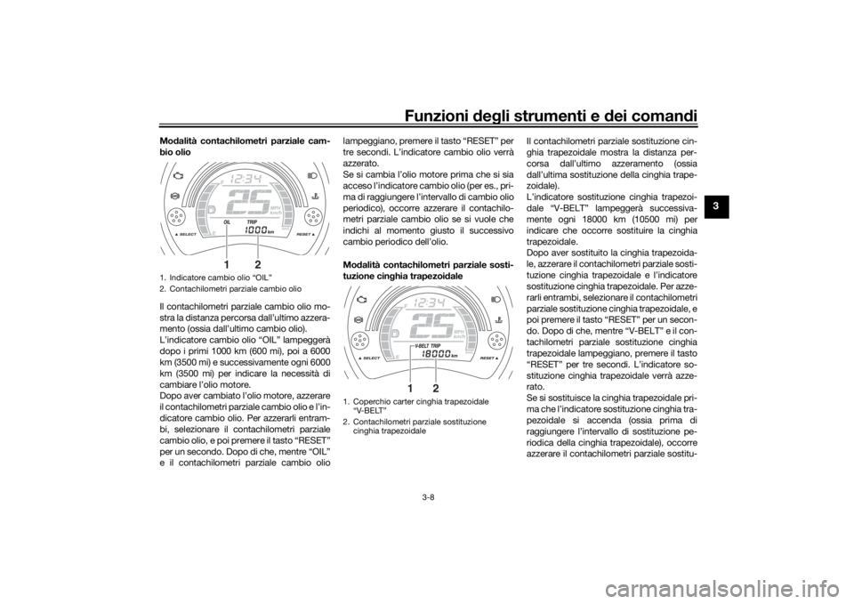 YAMAHA NMAX 2015  Manuale duso (in Italian) Funzioni deg li strumenti e d ei comandi
3-8
3
Mo dalità contachilometri parziale cam-
bio olio
Il contachilometri parziale cambio olio mo-
stra la distanza percorsa dall’ultimo azzera-
mento (ossi