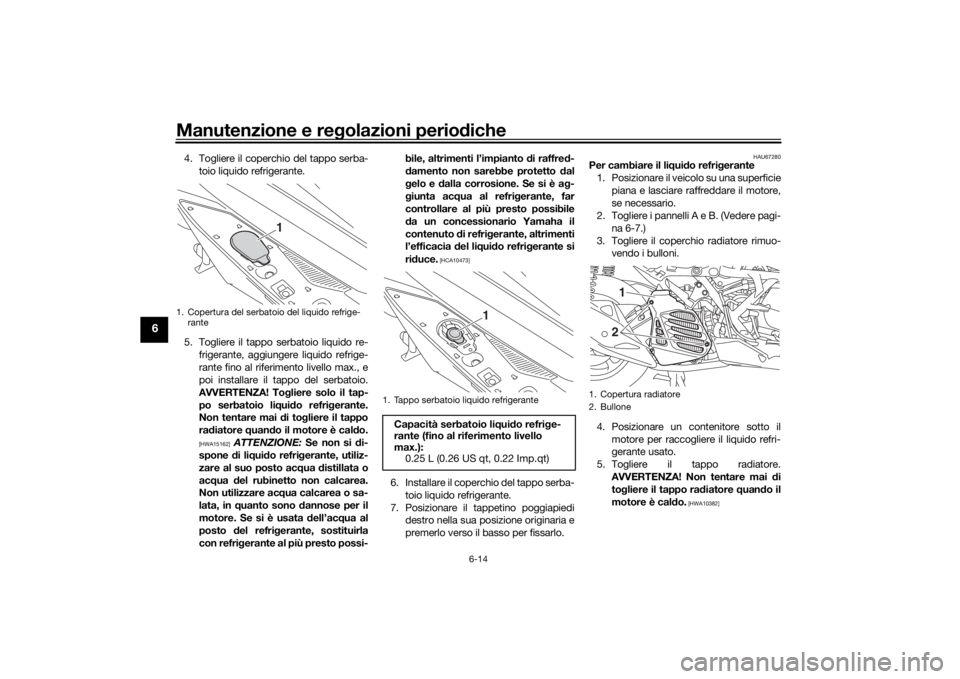 YAMAHA NMAX 125 2015 Manuale duso (in Italian) Manutenzione e regolazioni perio diche
6-14
6
4. Togliere il coperchio del tappo serba-
toio liquido refrigerante.
5. Togliere il tappo serbatoio liquido re- frigerante, aggiungere liquido refrige-
ra YAMAHA NMAX 125 2015 Manuale duso (in Italian) Manutenzione e regolazioni perio diche
6-14
6
4. Togliere il coperchio del tappo serba-
toio liquido refrigerante.
5. Togliere il tappo serbatoio liquido re- frigerante, aggiungere liquido refrige-
ra