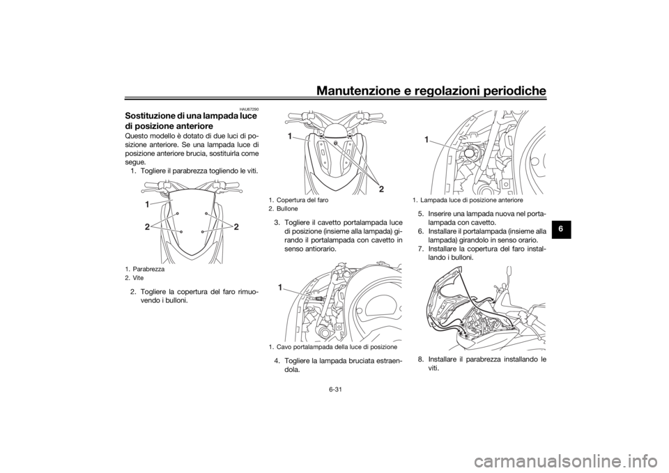 YAMAHA NMAX 125 2015 Manuale duso (in Italian) Manutenzione e regolazioni perio diche
6-31
6
HAU67290
Sostituzione di una lampa da luce
d i posizione anterioreQuesto modello è dotato di due luci di po-
sizione anteriore. Se una lampada luce di
YAMAHA NMAX 125 2015 Manuale duso (in Italian) Manutenzione e regolazioni perio diche
6-31
6
HAU67290
Sostituzione di una lampa da luce
d i posizione anterioreQuesto modello è dotato di due luci di po-
sizione anteriore. Se una lampada luce di