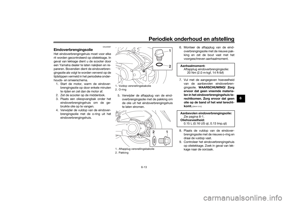 YAMAHA NMAX 125 2015 Instructieboekje (in Dutch) Periodiek on derhoud en afstelling
6-13
6
DAU20067
Eindoverb rengin gsolieHet eindoverbrengingshuis moet voor elke
rit worden gecontroleerd op olielekkage. In
geval van lekkage dient u de scooter doo YAMAHA NMAX 125 2015 Instructieboekje (in Dutch) Periodiek on derhoud en afstelling
6-13
6
DAU20067
Eindoverb rengin gsolieHet eindoverbrengingshuis moet voor elke
rit worden gecontroleerd op olielekkage. In
geval van lekkage dient u de scooter doo