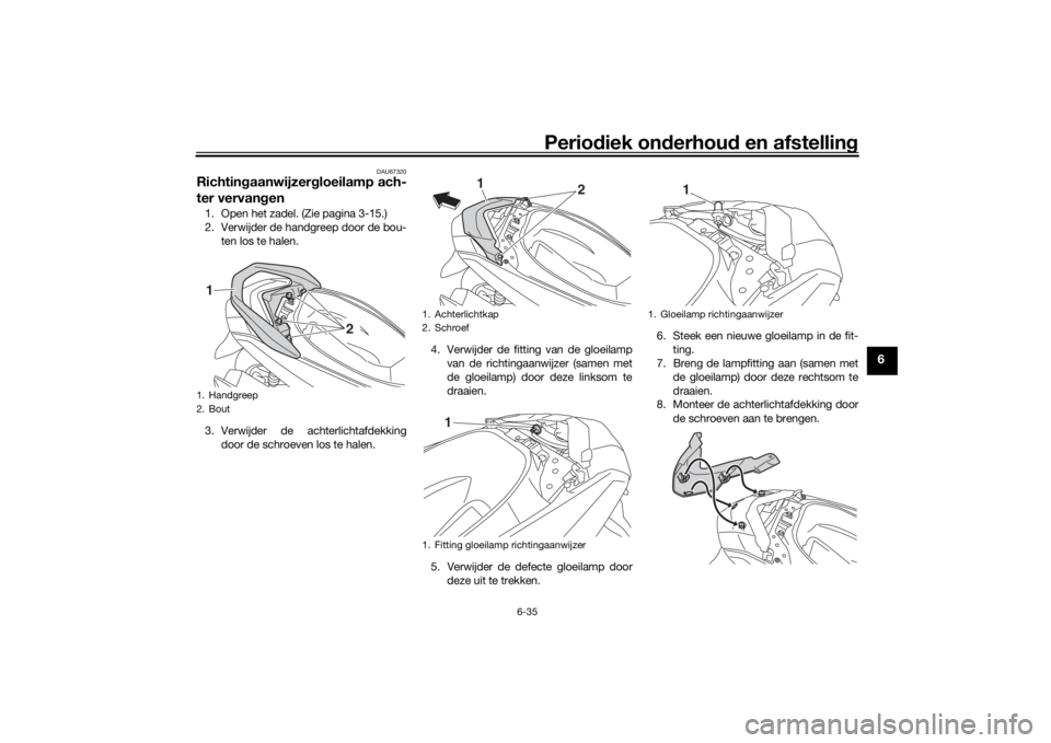 YAMAHA NMAX 125 2015 Instructieboekje (in Dutch) Periodiek on derhoud en afstelling
6-35
6
DAU67320
Richtingaanwijzer gloeilamp ach-
ter vervan gen1. Open het zadel. (Zie pagina 3-15.)
2. Verwijder de handgreep door de bou-
ten los te halen.
3. Ver YAMAHA NMAX 125 2015 Instructieboekje (in Dutch) Periodiek on derhoud en afstelling
6-35
6
DAU67320
Richtingaanwijzer gloeilamp ach-
ter vervan gen1. Open het zadel. (Zie pagina 3-15.)
2. Verwijder de handgreep door de bou-
ten los te halen.
3. Ver