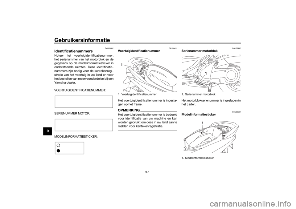 YAMAHA NMAX 125 2015 Instructieboekje (in Dutch) Gebruikersinformatie
9-1
9
DAU53562
Id entificatienummersNoteer het voertuigidentificatienummer,
het serienummer van het motorblok en de
gegevens op de modelinformatiesticker in
onderstaande ruimtes. YAMAHA NMAX 125 2015 Instructieboekje (in Dutch) Gebruikersinformatie
9-1
9
DAU53562
Id entificatienummersNoteer het voertuigidentificatienummer,
het serienummer van het motorblok en de
gegevens op de modelinformatiesticker in
onderstaande ruimtes.