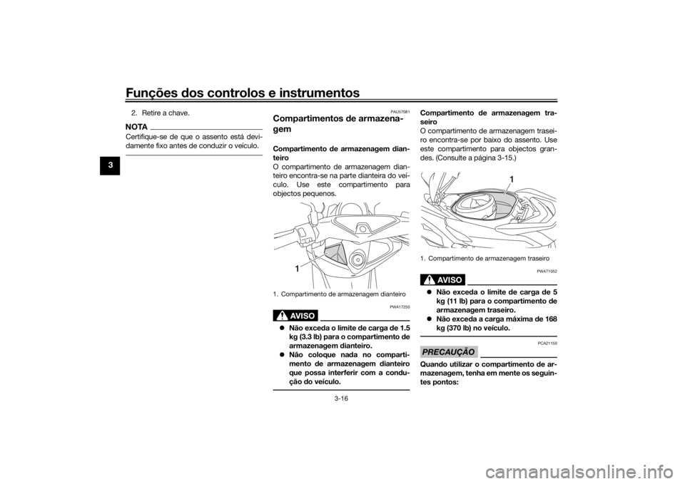 YAMAHA NMAX 125 2015 Manual de utilização (in Portuguese) Funções dos controlos e instrumentos
3-16
3
2. Retire a chave.NOTACertifique-se de que o assento está devi-
damente fixo antes de conduzir o veículo.
PAU57081
Compartimentos de armazena-
gemCompa YAMAHA NMAX 125 2015 Manual de utilização (in Portuguese) Funções dos controlos e instrumentos
3-16
3
2. Retire a chave.NOTACertifique-se de que o assento está devi-
damente fixo antes de conduzir o veículo.
PAU57081
Compartimentos de armazena-
gemCompa