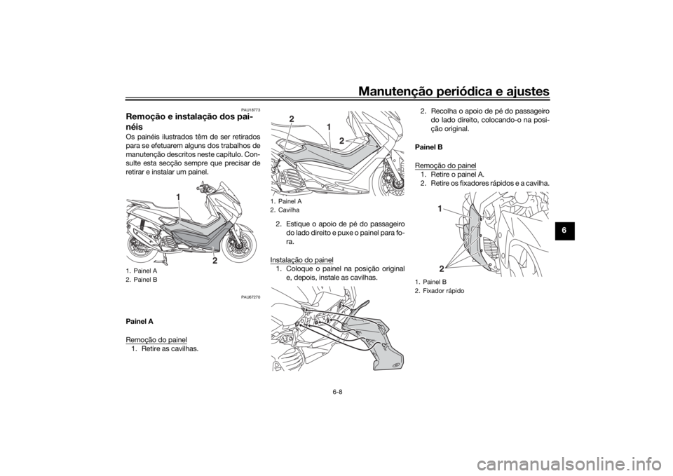 YAMAHA NMAX 2015 Manual de utilização (in Portuguese) Manutenção periódica e ajustes
6-8
6
PAU18773
Remoção e instalação dos pai-
néisOs painéis ilustrados têm de ser retirados
para se efetuarem alguns dos trabalhos de
manutenção descritos n YAMAHA NMAX 2015 Manual de utilização (in Portuguese) Manutenção periódica e ajustes
6-8
6
PAU18773
Remoção e instalação dos pai-
néisOs painéis ilustrados têm de ser retirados
para se efetuarem alguns dos trabalhos de
manutenção descritos n