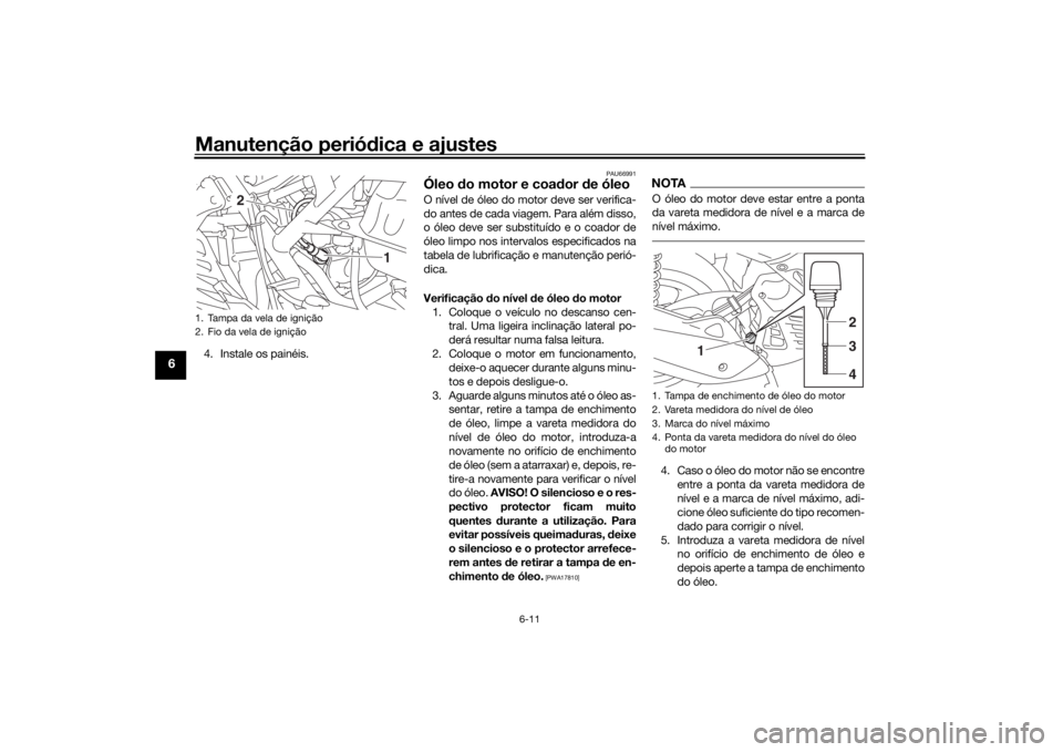 YAMAHA NMAX 2015 Manual de utilização (in Portuguese) Manutenção periódica e ajustes
6-11
6
4. Instale os painéis.
PAU66991
Óleo do motor e coa dor de óleoO nível de óleo do motor deve ser verifica-
do antes de cada viagem. Para além disso,
o YAMAHA NMAX 2015 Manual de utilização (in Portuguese) Manutenção periódica e ajustes
6-11
6
4. Instale os painéis.
PAU66991
Óleo do motor e coa dor de óleoO nível de óleo do motor deve ser verifica-
do antes de cada viagem. Para além disso,
o