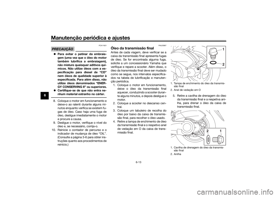 YAMAHA NMAX 2015 Manual de utilização (in Portuguese) Manutenção periódica e ajustes
6-13
6
PRECAUÇÃO
PCA11621
Para evitar o patinar da embraia-
gem (uma vez que o óleo do motor
também lubrifica a embraiagem),
não misture quaisquer a ditivo YAMAHA NMAX 2015 Manual de utilização (in Portuguese) Manutenção periódica e ajustes
6-13
6
PRECAUÇÃO
PCA11621
Para evitar o patinar da embraia-
gem (uma vez que o óleo do motor
também lubrifica a embraiagem),
não misture quaisquer a ditivo