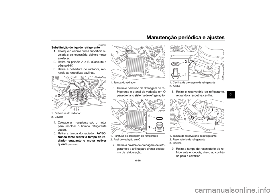 YAMAHA NMAX 2015 Manual de utilização (in Portuguese) Manutenção periódica e ajustes
6-16
6
PAU67280
Substituição do líqui do refrigerante
1. Coloque o veículo numa superfície ni- velada e, se necessário, deixe o motor
arrefecer.
2. Retire os p YAMAHA NMAX 2015 Manual de utilização (in Portuguese) Manutenção periódica e ajustes
6-16
6
PAU67280
Substituição do líqui do refrigerante
1. Coloque o veículo numa superfície ni- velada e, se necessário, deixe o motor
arrefecer.
2. Retire os p