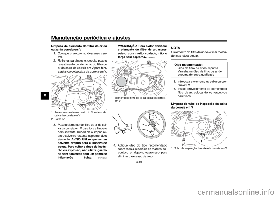 YAMAHA NMAX 2015 Manual de utilização (in Portuguese) Manutenção periódica e ajustes
6-19
6
Limpeza do elemento do filtro d e ar da
caixa da correia em V
1. Coloque o veículo no descanso cen- tral.
2. Retire os parafusos e, depois, puxe o
revestim YAMAHA NMAX 2015 Manual de utilização (in Portuguese) Manutenção periódica e ajustes
6-19
6
Limpeza do elemento do filtro d e ar da
caixa da correia em V
1. Coloque o veículo no descanso cen- tral.
2. Retire os parafusos e, depois, puxe o
revestim