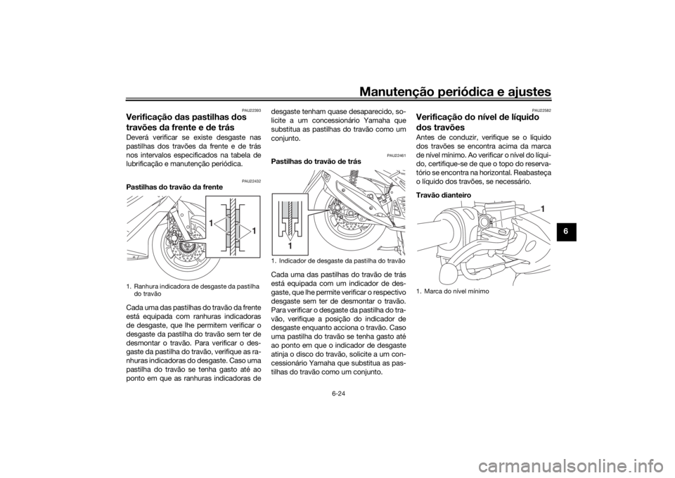 YAMAHA NMAX 2015 Manual de utilização (in Portuguese) Manutenção periódica e ajustes
6-24
6
PAU22393
Verificação das pastilhas dos
travões da frente e de trásDeverá verificar se existe desgaste nas
pastilhas dos travões da frente e de trás YAMAHA NMAX 2015 Manual de utilização (in Portuguese) Manutenção periódica e ajustes
6-24
6
PAU22393
Verificação das pastilhas dos
travões da frente e de trásDeverá verificar se existe desgaste nas
pastilhas dos travões da frente e de trás